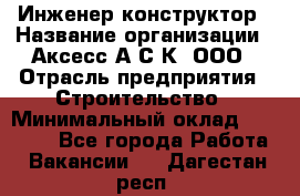 Инженер-конструктор › Название организации ­ Аксесс-А.С.К, ООО › Отрасль предприятия ­ Строительство › Минимальный оклад ­ 35 000 - Все города Работа » Вакансии   . Дагестан респ.